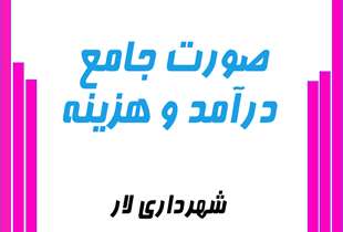 صورت جامع درآمد و هزینه شش ماهه اول سال 1404 شهرداری لار منتشر شد